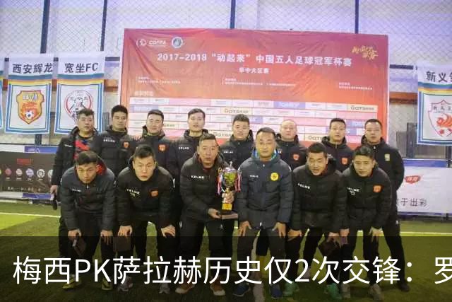 梅西PK萨拉赫历史仅2次交锋：罗马1-1巴萨、巴萨3-0利物浦